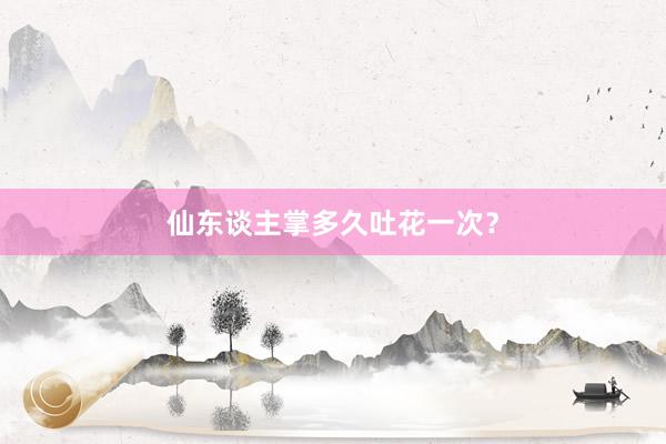 仙东谈主掌多久吐花一次?