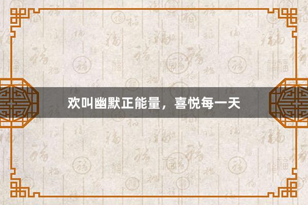 欢叫幽默正能量，喜悦每一天